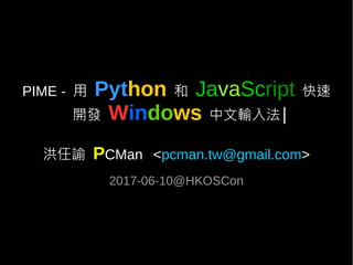 PIME - 用 Python 和 JavaScript 快速
開發 Windows 中文輸入法
洪任諭 PCMan <pcman.tw@gmail.com>
2017-06-10@HKOSCon
|
 