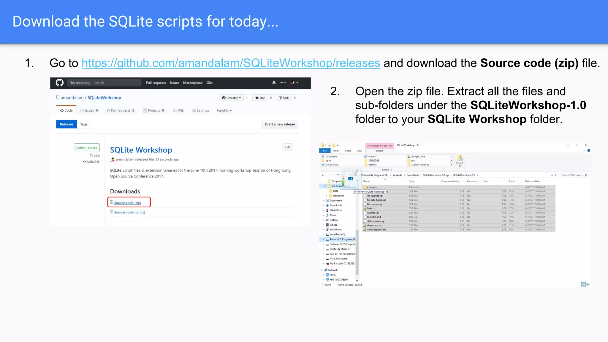 Download the SQLite scripts for today...
1. Go to https://github.com/amandalam/SQLiteWorkshop/releases and download the Source code (zip) file.
2. Open the zip file. Extract all the files and
sub-folders under the SQLiteWorkshop-1.0
folder to your SQLite Workshop folder.
 