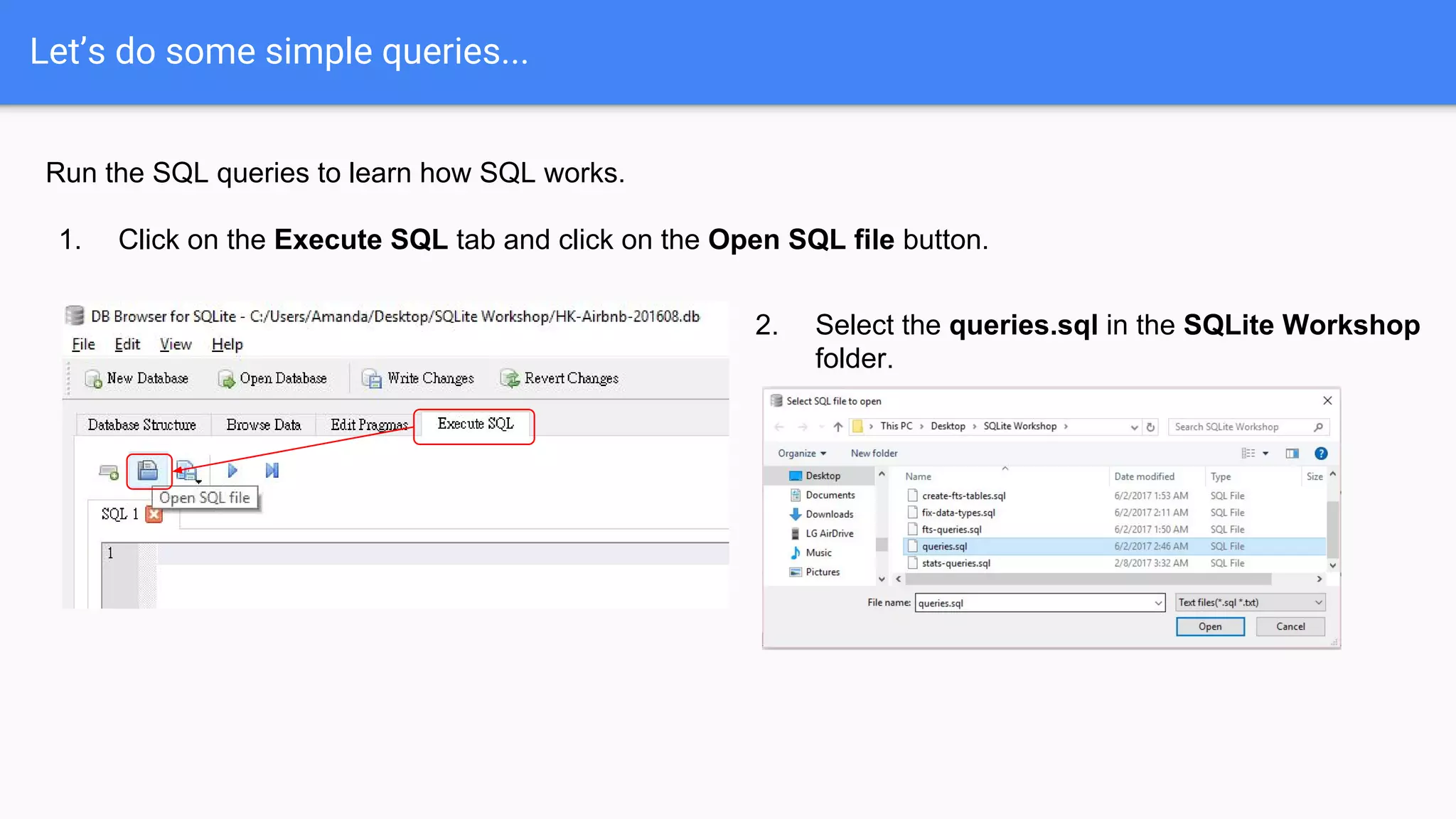 Let’s do some simple queries...
Run the SQL queries to learn how SQL works.
1. Click on the Execute SQL tab and click on the Open SQL file button.
2. Select the queries.sql in the SQLite Workshop
folder.
 