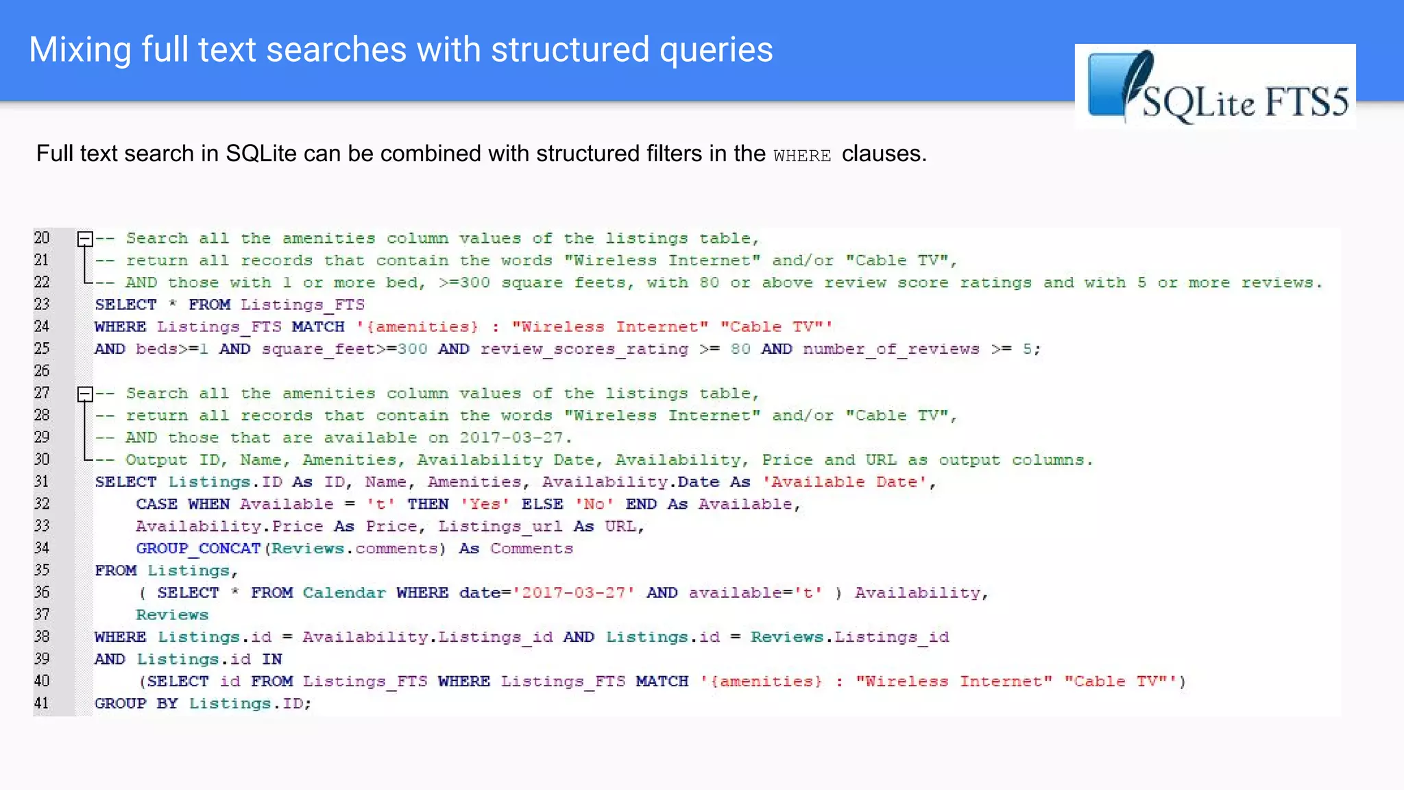 Mixing full text searches with structured queries
Full text search in SQLite can be combined with structured filters in the WHERE clauses.
 