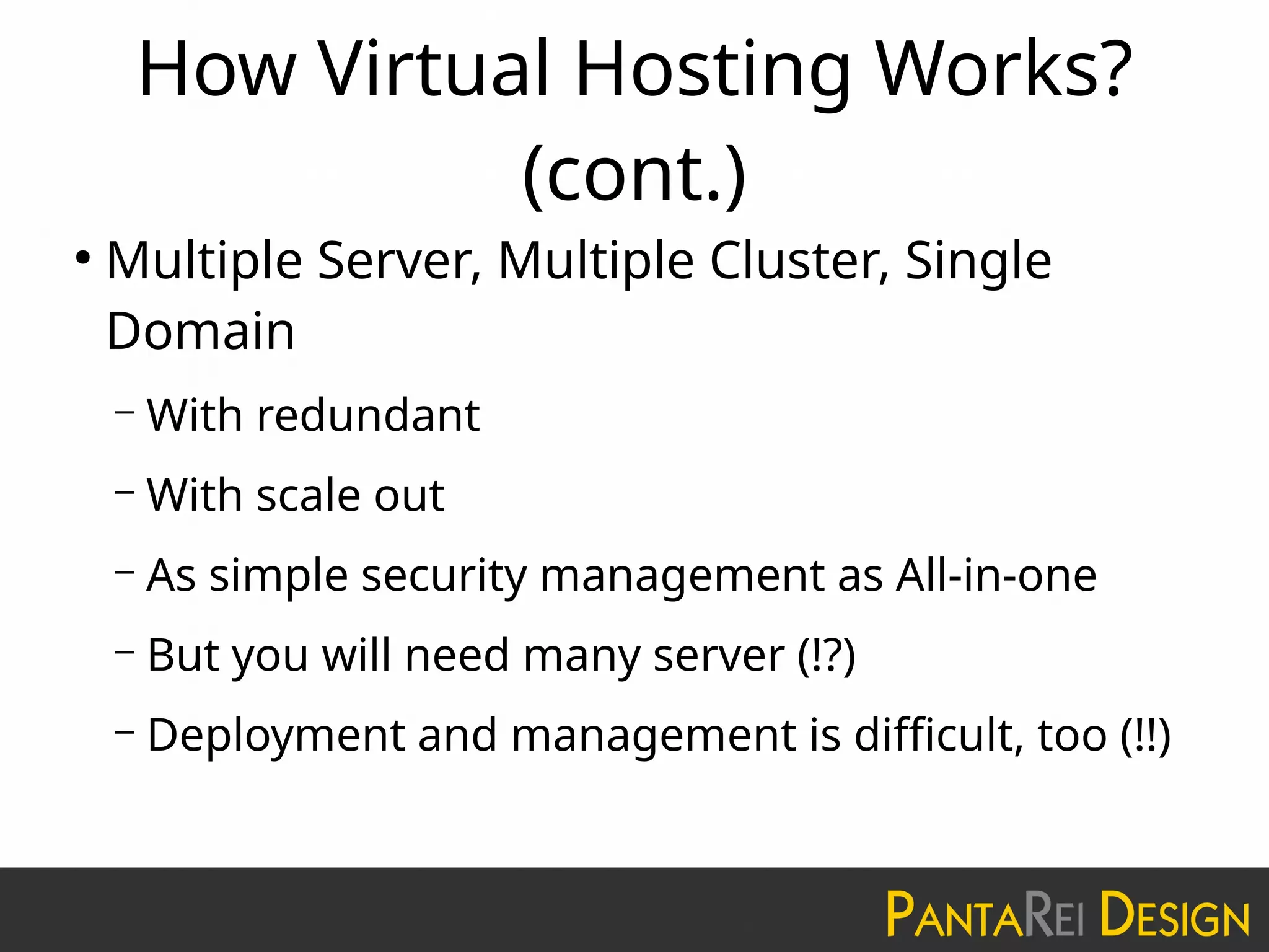 How Virtual Hosting Works?
(cont.)
●
Multiple Server, Multiple Cluster, Single
Domain
– With redundant
– With scale out
– As simple security management as All-in-one
– But you will need many server (!?)
– Deployment and management is difficult, too (!!)
 