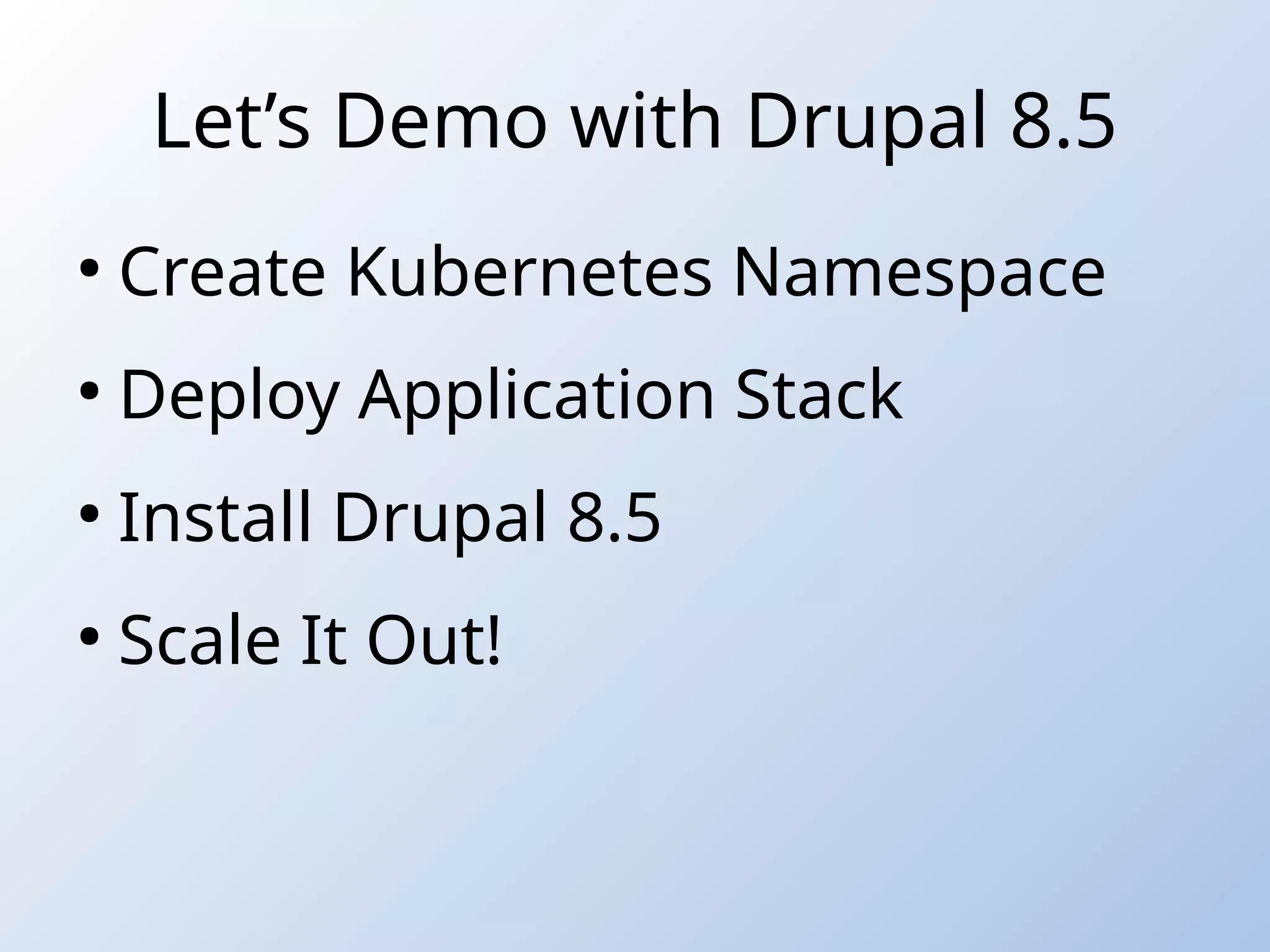 Let’s Demo with Drupal 8.5
●
Create Kubernetes Namespace
●
Deploy Application Stack
●
Install Drupal 8.5
●
Scale It Out!
 