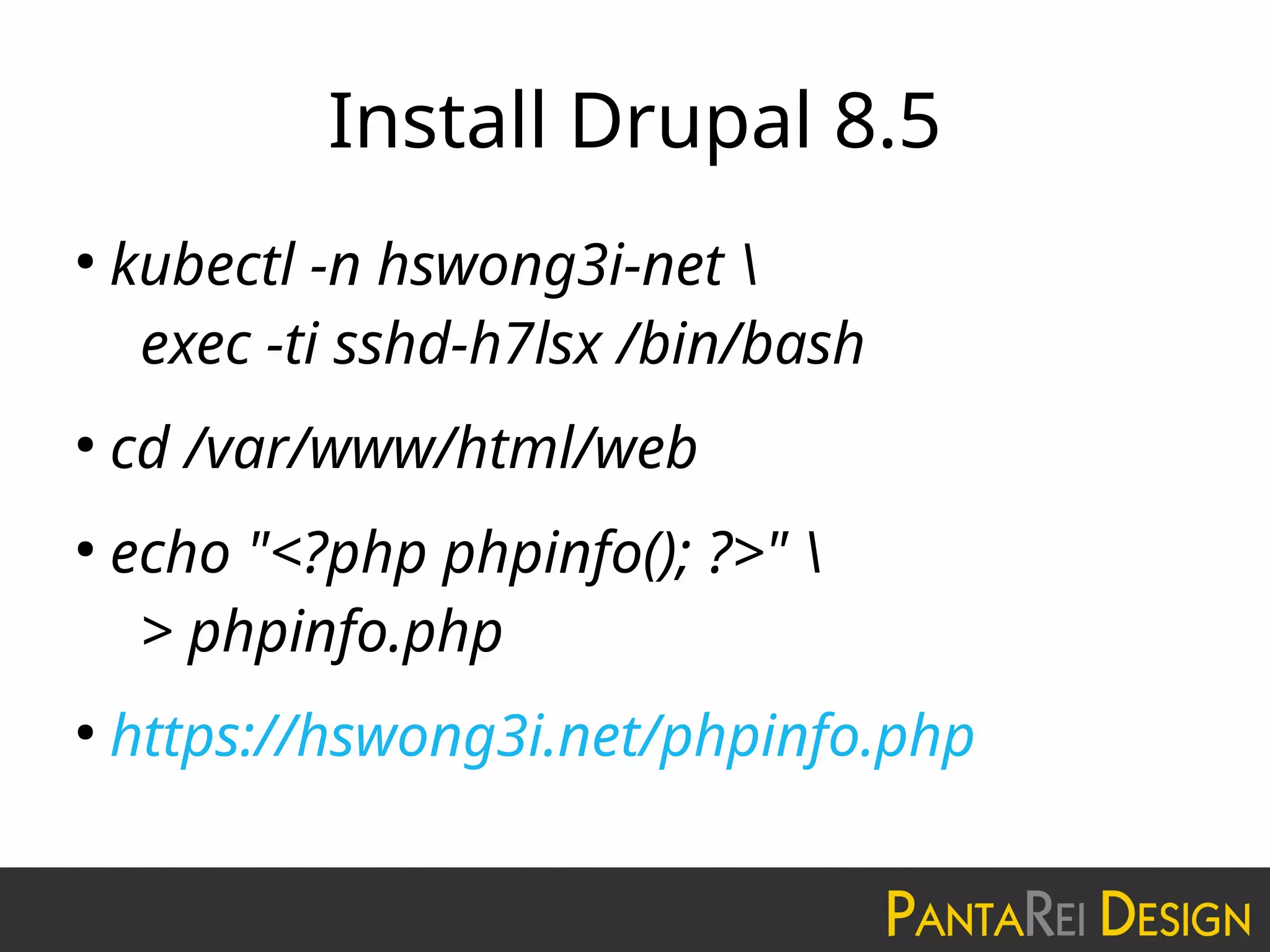 Install Drupal 8.5
●
kubectl -n hswong3i-net 
exec -ti sshd-h7lsx /bin/bash
●
cd /var/www/html/web
●
echo "<?php phpinfo(); ?>" 
> phpinfo.php
●
https://hswong3i.net/phpinfo.php
 