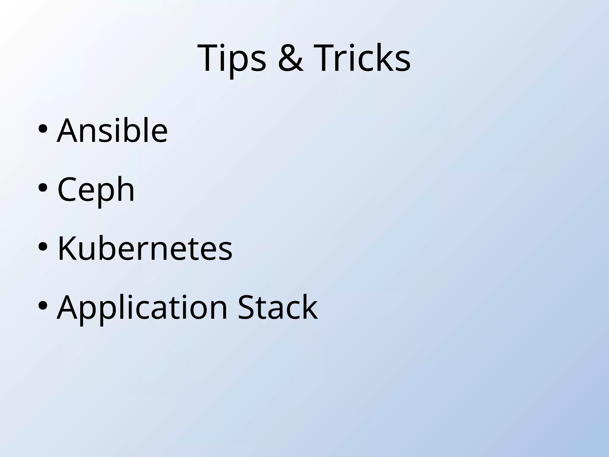 Tips & Tricks
●
Ansible
●
Ceph
●
Kubernetes
●
Application Stack
 