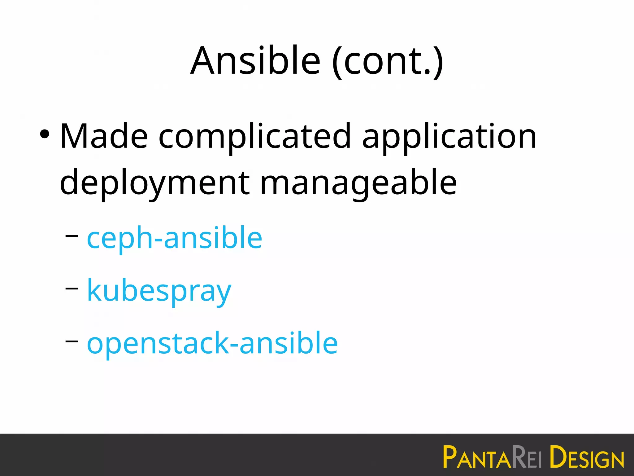 Ansible (cont.)
●
Made complicated application
deployment manageable
– ceph-ansible
– kubespray
– openstack-ansible
 
