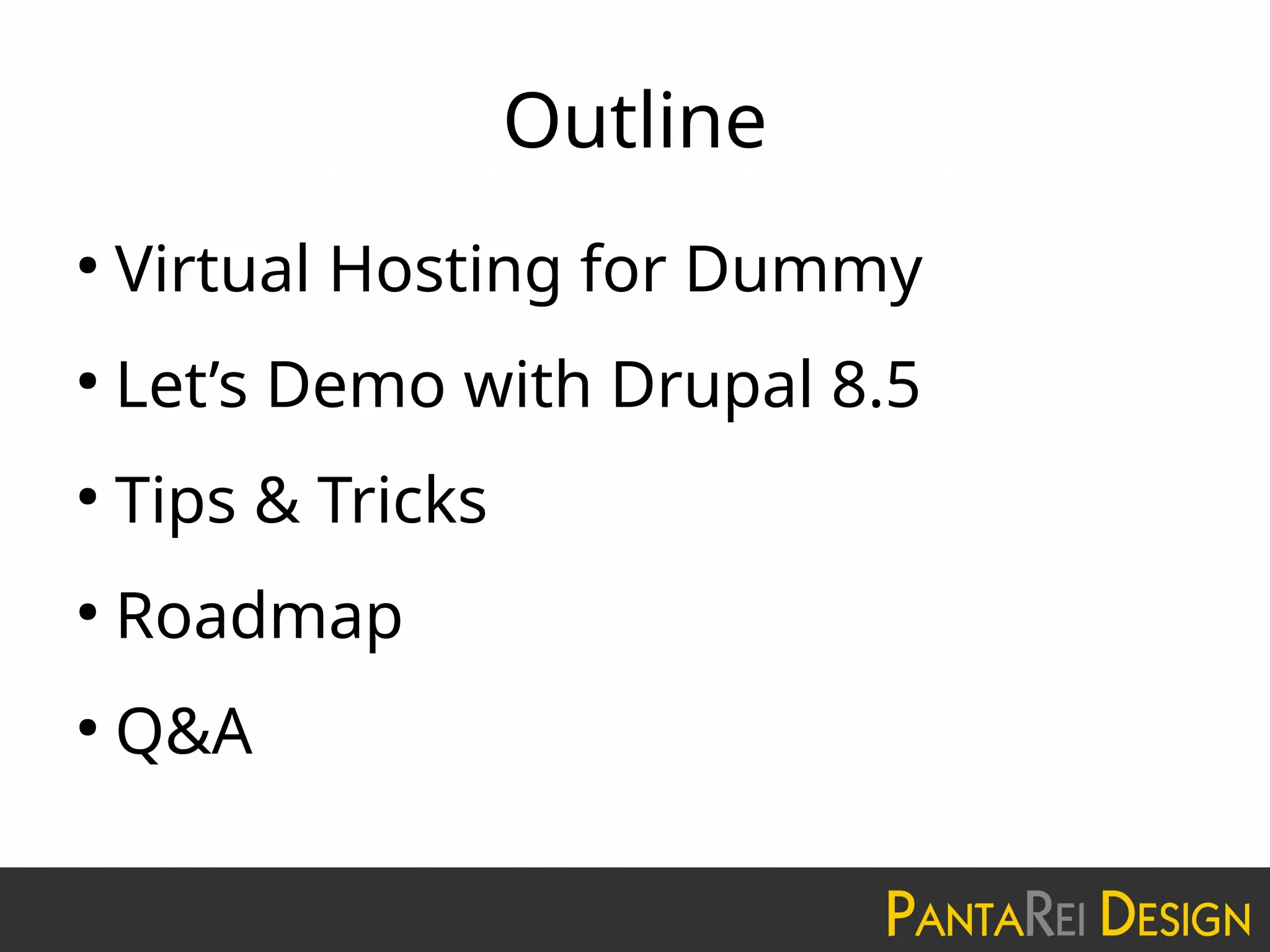 Outline
●
Virtual Hosting for Dummy
●
Let’s Demo with Drupal 8.5
●
Tips & Tricks
●
Roadmap
●
Q&A
 