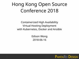 Hong Kong Open Source
Conference 2018
Containerized High Availability
Virtual Hosting Deployment
with Kubernetes, Docker and Ansible
Edison Wong
2018-06-16
 