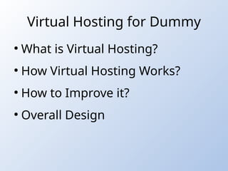 Virtual Hosting for Dummy
●
What is Virtual Hosting?
●
How Virtual Hosting Works?
●
How to Improve it?
●
Overall Design
 