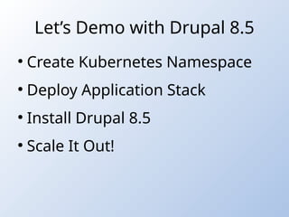 Let’s Demo with Drupal 8.5
●
Create Kubernetes Namespace
●
Deploy Application Stack
●
Install Drupal 8.5
●
Scale It Out!
 