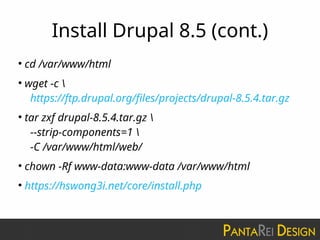 Install Drupal 8.5 (cont.)
●
cd /var/www/html
●
wget -c 
https://ftp.drupal.org/files/projects/drupal-8.5.4.tar.gz
●
tar zxf drupal-8.5.4.tar.gz 
--strip-components=1 
-C /var/www/html/web/
●
chown -Rf www-data:www-data /var/www/html
●
https://hswong3i.net/core/install.php
 