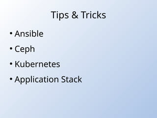 Tips & Tricks
●
Ansible
●
Ceph
●
Kubernetes
●
Application Stack
 