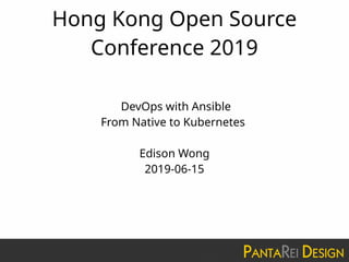 Hong Kong Open Source
Conference 2019
DevOps with Ansible
From Native to Kubernetes
Edison Wong
2019-06-15
 