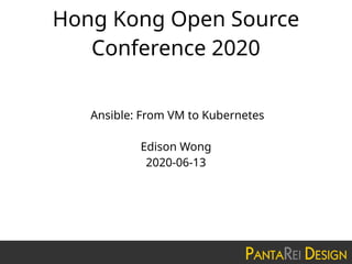 Hong Kong Open Source
Conference 2020
Ansible: From VM to Kubernetes
Edison Wong
2020-06-13
 