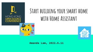 Start building your smart home
with Home Assistant
Amanda Lam, 2022.6.11
 