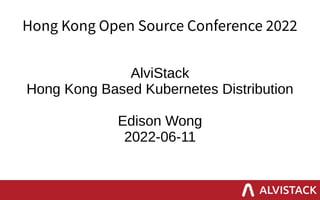 Hong Kong Open Source Conference 2022
AlviStack
Hong Kong Based Kubernetes Distribution
Edison Wong
2022-06-11
 