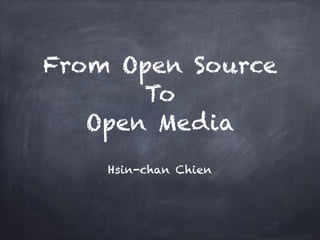 From Open Source
To
Open Media
Hsin-chan Chien
 