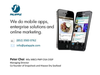 Peter Choi     MSc MBCS PMP CISA CISSP
Managing Director
Co-founder of Snapshock and Hiwave Dry Seafood
 