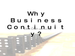 Why Business Continuity? Elvin Chan  MBCP CPA CEng 