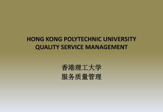 HONG KONG POLYTECHNIC UNIVERSITY
QUALITY SERVICE MANAGEMENT
香港理工大学
服务质量管理
 