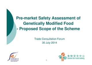 Pre-market Safety Assessment of
Genetically Modified Food
- Proposed Scope of the Scheme
1
Trade Consultation Forum
30 July 2014
 
