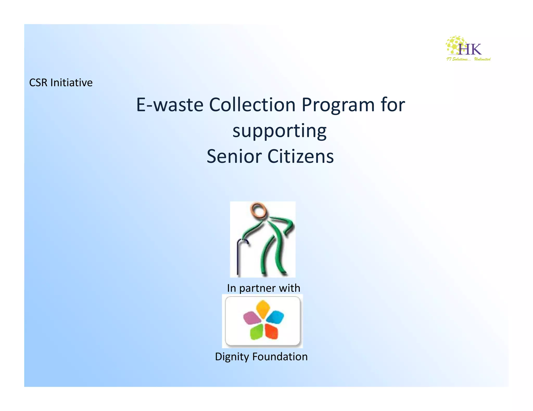CSR Initiative

                 E-waste Collection Program for
                           supporting
                         Senior Citizens




                           In partner with




                         Dignity Foundation
 