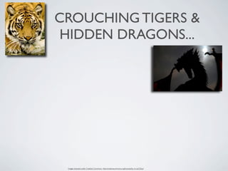 CROUCHING TIGERS &
 HIDDEN DRAGONS...




 Images licensed under Creative Commons: http://creativecommons.org/licenses/by-nc-sa/3.0/us/
 