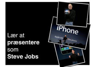 Lær at
præsentere
som !
Steve Jobs!
 