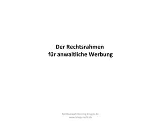 Der Rechtsrahmen
für anwaltliche Werbung




    Rechtsanwalt Henning Krieg LL.M.
          www.kriegs-recht.de
 