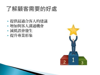  提供最適合客人的建議
 增加與客人溝通機會
 減低誤會發生
 提升專業形象
 