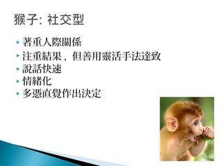  著重人際關係
 注重結果 , 但善用靈活手法達致
 說話快速
 情緒化
 多憑直覺作出決定
 