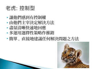  讓他們感到有控制權
 由他們主宰決定解決方法
 盡量清晰快速地回應
 多運用選擇性策略作推銷
 簡單 , 直接地建議任何解決問題之方法
 