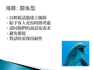  以輕鬆話題建立關係
 給予客人充份時間考慮
 認同他們的說話及需求
 避免催促
 對話時需保持耐性
 