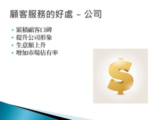  累積顧客口碑
 提升公司形象
 生意額上升
 增加市場佔有率
 
