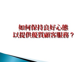 如何保持良好心態如何保持良好心態
以提供優質顧客服務以提供優質顧客服務 ??
 
