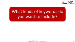 What kinds of keywords do
you want to include?
Copyright © 2017. Adams Company Limited. 37
 