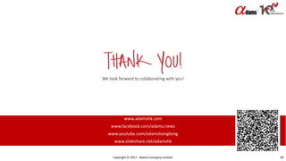 We look forward to collaborating with you!
www.adamshk.com
www.facebook.com/adams.news
www.youtube.com/adamshongkong
www.slideshare.net/adamshk
Copyright © 2017. Adams Company Limited. 49
 