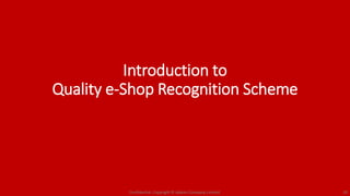 Introduction to
Quality e-Shop Recognition Scheme
Confidential. Copyright © Adams Company Limited. 20
 