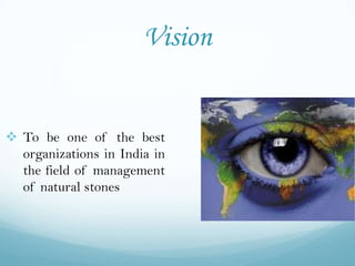 Vision


 To be one of the best
  organizations in India in
  the field of management
  of natural stones
 
