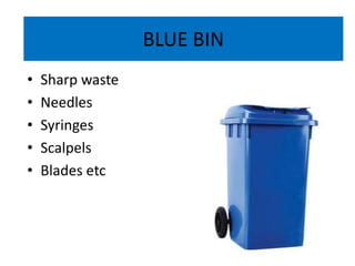 BLUE BIN
• Sharp waste
• Needles
• Syringes
• Scalpels
• Blades etc
 