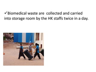 Biomedical waste are collected and carried
into storage room by the HK staffs twice in a day.
 
