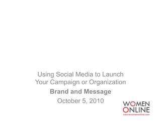 Using Social Media to Launch
Your Campaign or Organization
     Brand and Message
       October 5, 2010
 
