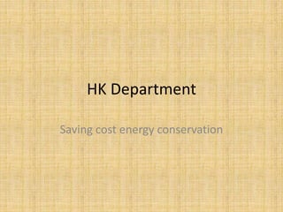 HK Department
Saving cost energy conservation
 