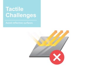 Tactile
Challenges
Avoid reflective surfaces
 