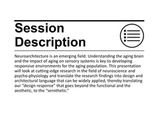 Session
Description
Neuroarchitecture is an emerging field. Understanding the aging brain
and the impact of aging on sensory systems is key to developing
responsive environments for the aging population. This presentation
will look at cutting-edge research in the field of neuroscience and
psycho-physiology and translate the research findings into design and
architectural language that can be widely applied, thereby translating
our “design response” that goes beyond the functional and the
aesthetic, to the “sensthetic.”
 