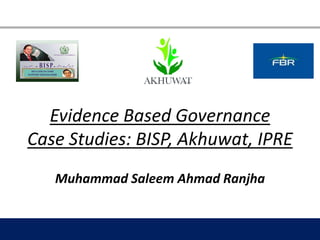 Evidence Based Governance
Case Studies: BISP, Akhuwat, IPRE
Muhammad Saleem Ahmad Ranjha
 