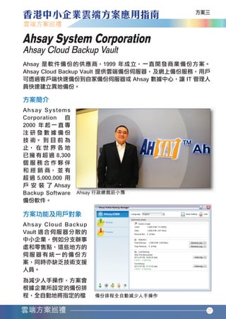 Ahsay System Corporation
       Ahsay Cloud Backup Vault




                                       27




香港中小企業雲端方案應用指南12-94.indd 27       12年11月16日 下午12:17
 