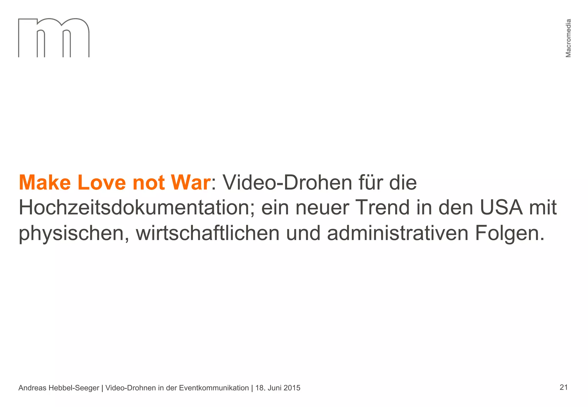 Andreas Hebbel-Seeger | Video-Drohnen in der Eventkommunikation | 18. Juni 2015 21
Make Love not War: Video-Drohen für die
Hochzeitsdokumentation; ein neuer Trend in den USA mit
physischen, wirtschaftlichen und administrativen Folgen.
 