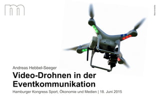 Andreas Hebbel-Seeger | Video-Drohnen in der Eventkommunikation | 18. Juni 2015 1
Video-Drohnen in der
Eventkommunikation
Andreas Hebbel-Seeger
Hamburger Kongress Sport, Ökonomie und Medien | 18. Juni 2015
 