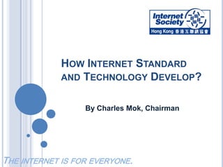 How Internet Standard and Technology Develop? By Charles Mok, Chairman The internet is for everyone. 