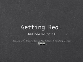 Getting Real
                And how we do it

licensed under Creative Commons Attribution 3.0 Hong Kong License
 